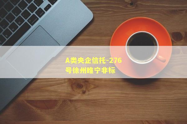 A类央企信托-276号徐州睢宁非标