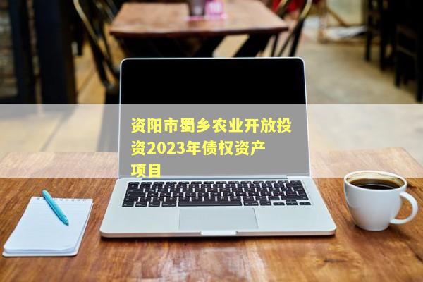 资阳市蜀乡农业开放投资2023年债权资产项目