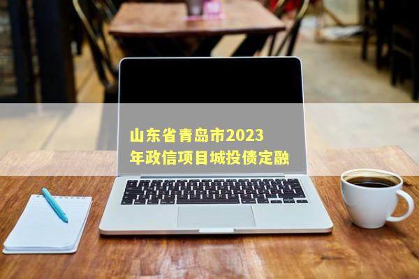 山东省青岛市2023年政信项目城投债定融