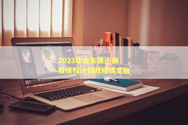 2023年山东硕运城投债权计划政府债定融