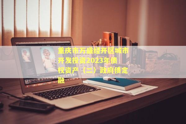 重庆市万盛经开区城市开发投资2023年债权资产（二）政府债定融