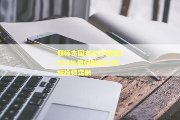 偃师市国有资产经营2024年债权融资计划城投债定融