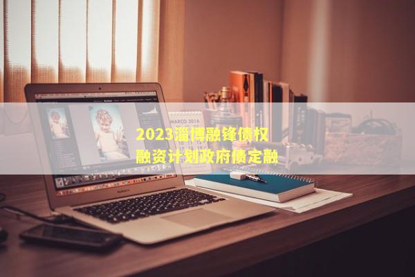 2023淄博融锋债权融资计划政府债定融