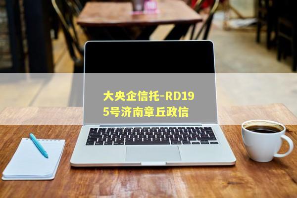 大央企信托-RD195号济南章丘政信