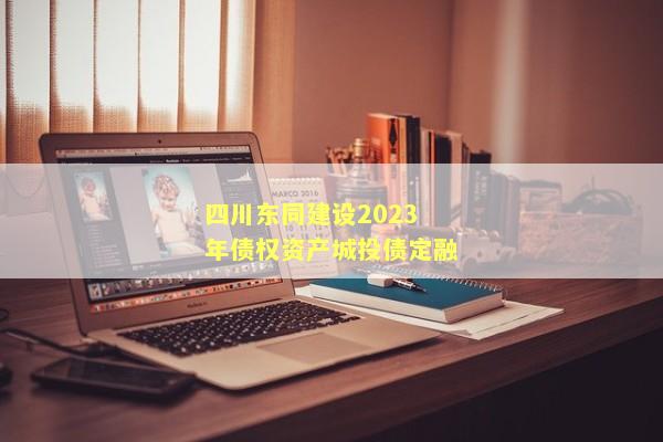 四川东同建设2023年债权资产城投债定融