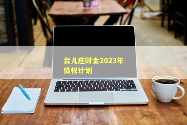 台儿庄财金2023年债权计划