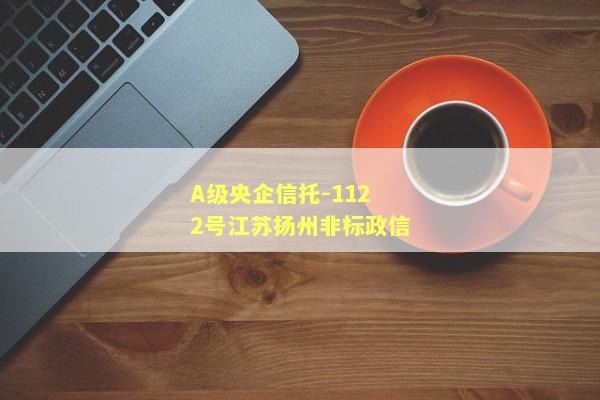 A级央企信托-1122号江苏扬州非标政信