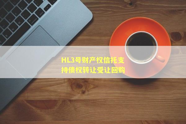 HL3号财产权信托支持债权转让受让回购