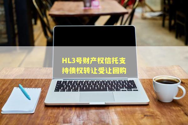 HL3号财产权信托支持债权转让受让回购