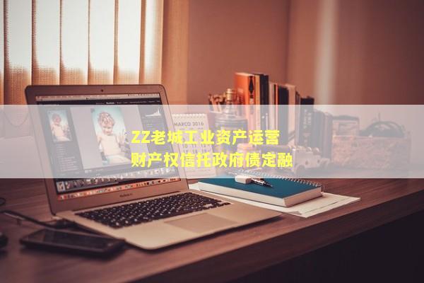 ZZ老城工业资产运营财产权信托政府债定融